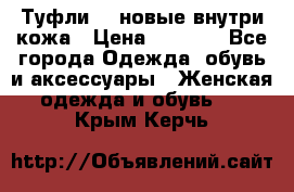 Туфли 39 новые внутри кожа › Цена ­ 1 000 - Все города Одежда, обувь и аксессуары » Женская одежда и обувь   . Крым,Керчь